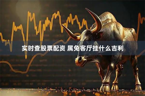 实时查股票配资 属兔客厅挂什么吉利