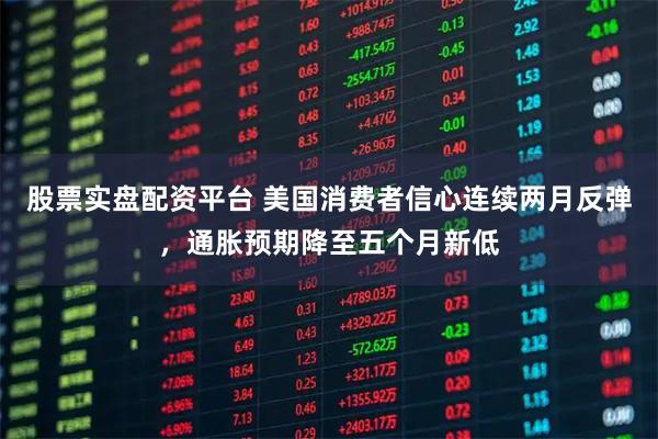股票实盘配资平台 美国消费者信心连续两月反弹，通胀预期降至五个月新低