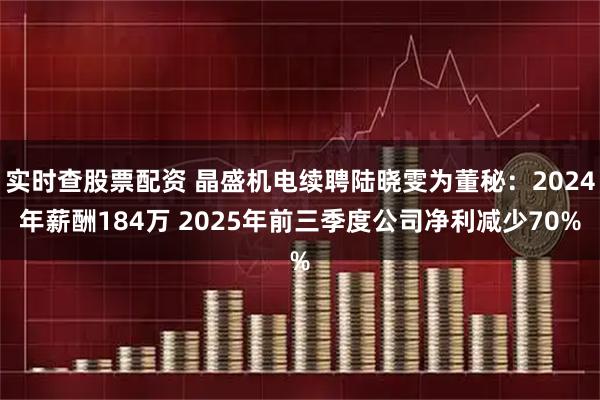 实时查股票配资 晶盛机电续聘陆晓雯为董秘：2024年薪酬184万 2025年前三季度公司净利减少70%