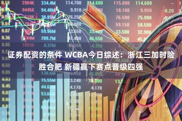 证券配资的条件 WCBA今日综述：浙江三加时险胜合肥 新疆赢下赛点晋级四强